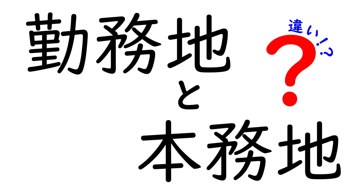 勤務地と本務地の違いは？知っておきたい基本ポイント！