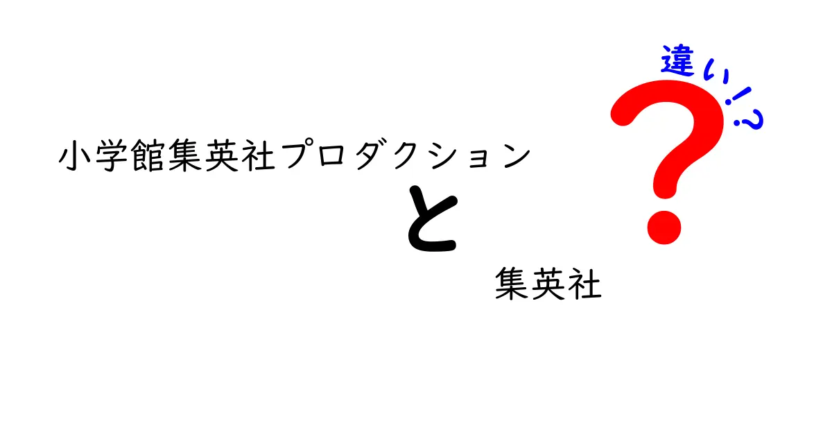 小学館集英社プロダクションと集英社の違いを徹底解説！どちらが何をしているの？