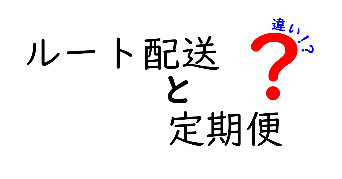 ルート配送と定期便の違いとは？選び方ガイド