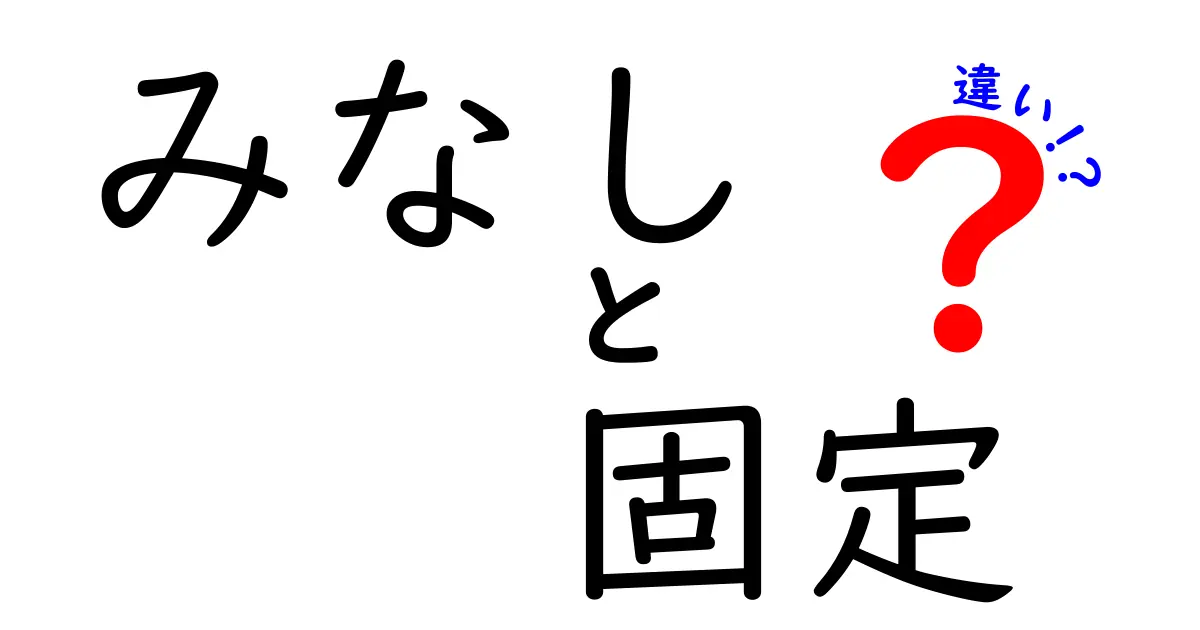 みなしと固定の違いをわかりやすく解説！その特性と利用法とは？