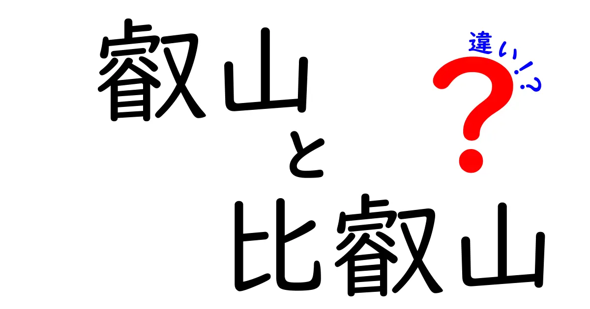 叡山と比叡山の違いとは？それぞれの特徴と魅力を徹底解説！