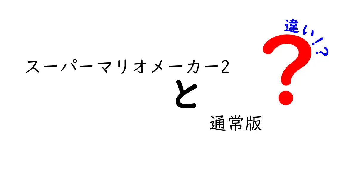 「スーパーマリオメーカー2」と「通常版」の違いを徹底解説！どっちを選ぶべき？