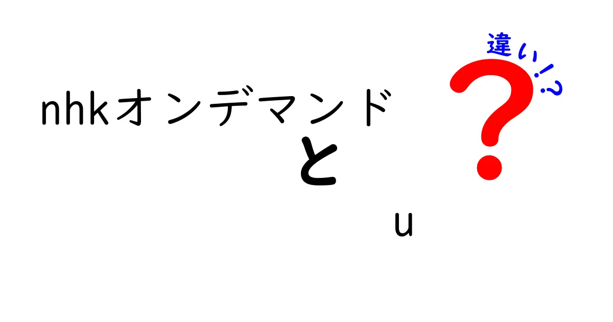 NHKオンデマンドとU-NEXTの違いを徹底解説！あなたに合ったサービスはどっち？