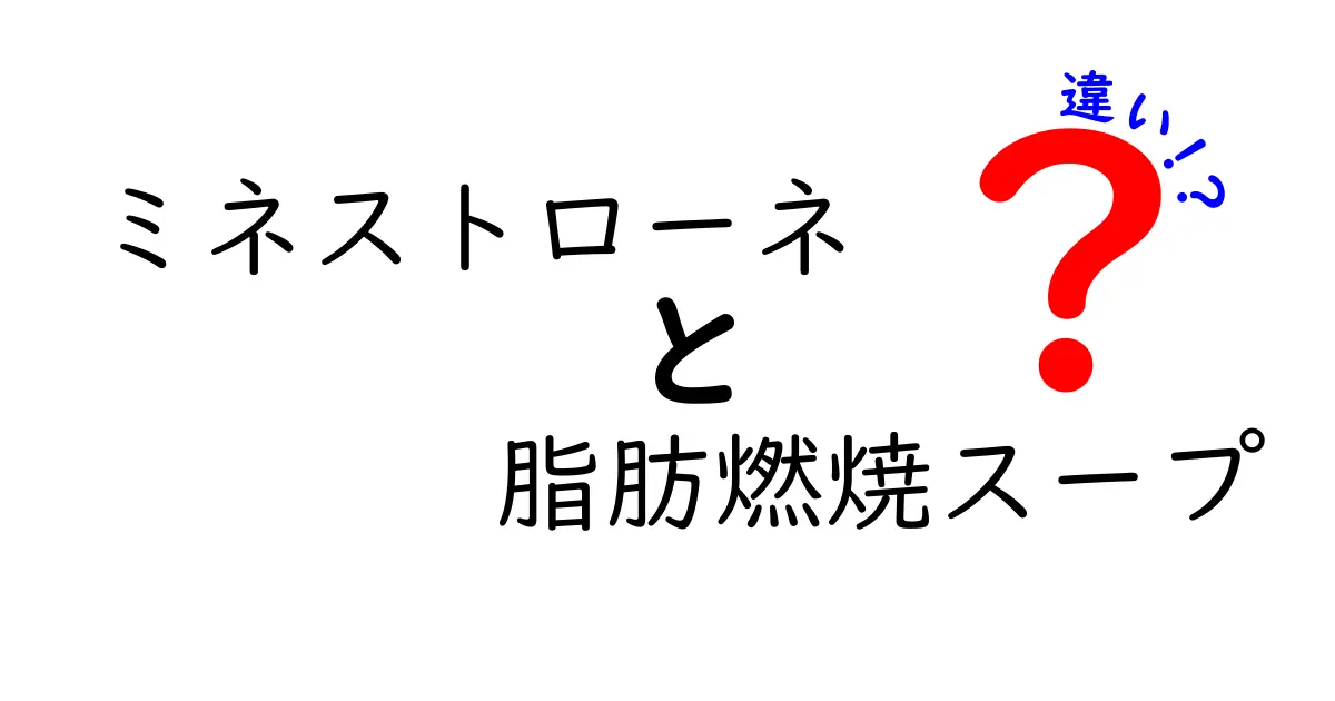 ミネストローネと脂肪燃焼スープの違いを徹底解説！あなたに合ったスープはどっち？