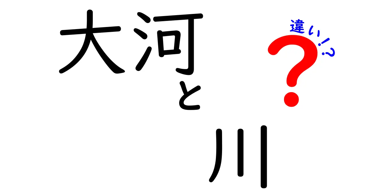 大河と川の違いをわかりやすく解説！それぞれの特徴とは？