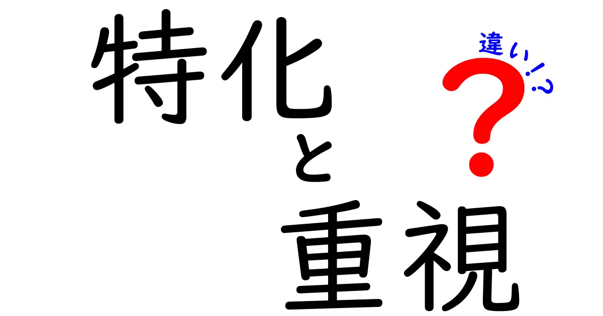 特化と重視の違いとは？それぞれの意味と使い方を徹底解説！