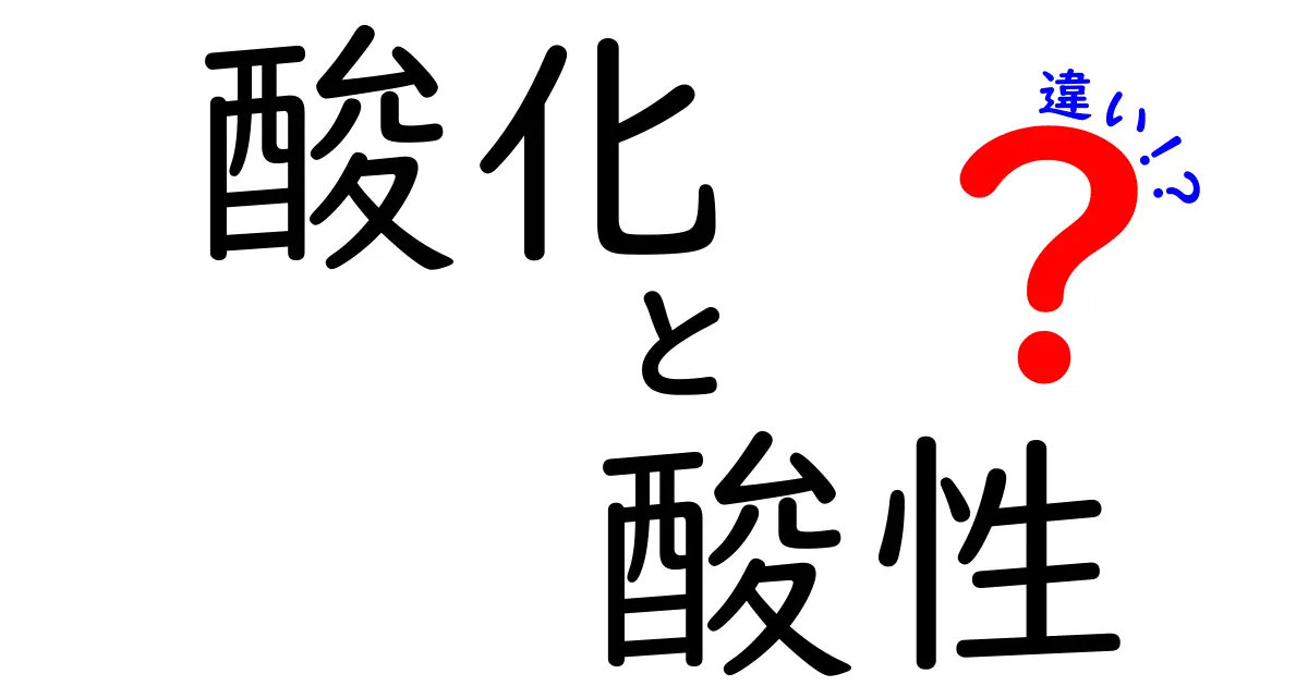 酸化と酸性の違いを徹底解説！わかりやすく理解しよう