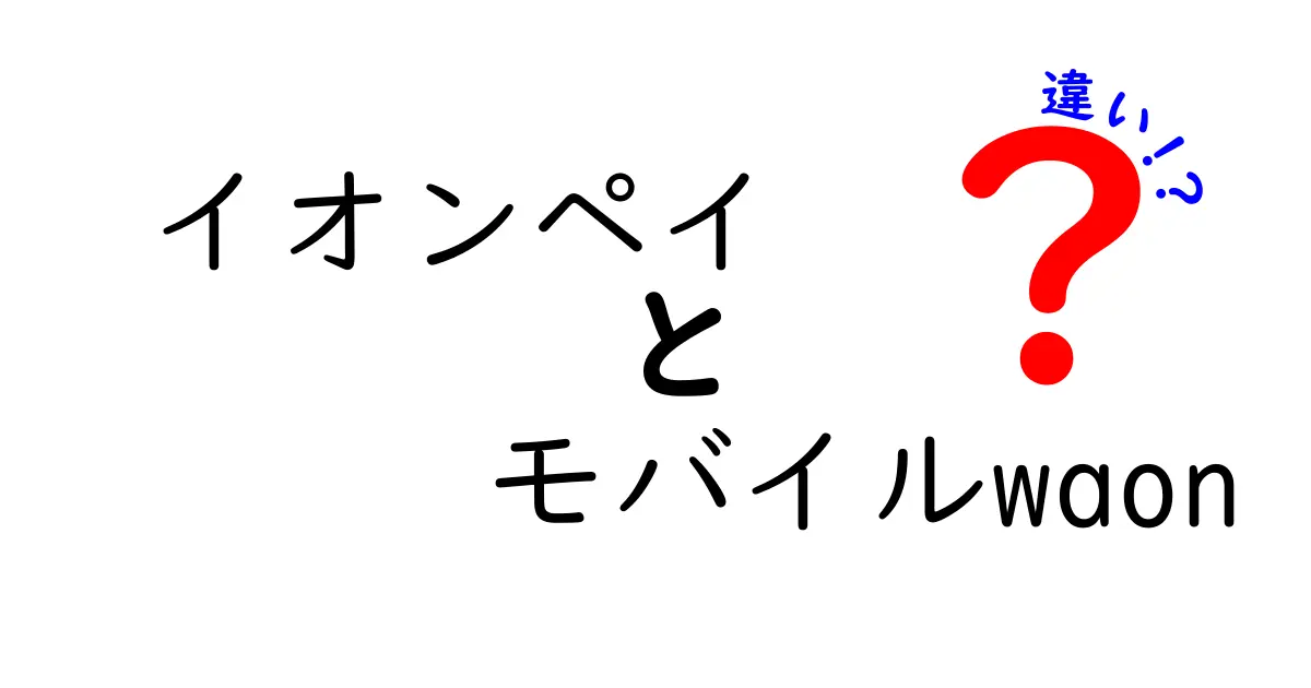 イオンペイとモバイルWAONの違いを徹底解説！どちらが便利？