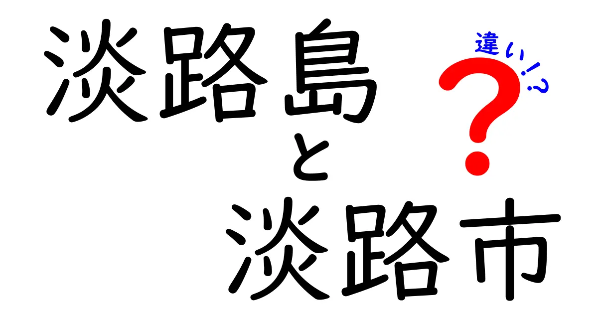 淡路島と淡路市の違いを徹底解説！知って楽しむ淡路の魅力