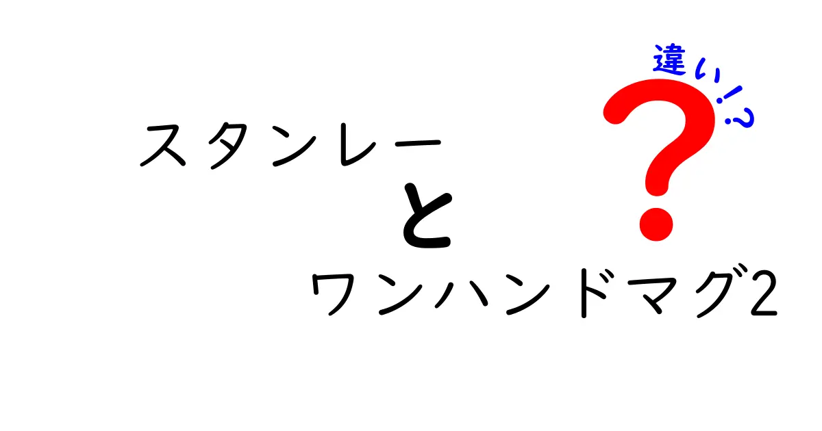 スタンレー ワンハンドマグ2の違いを徹底解説！あなたにピッタリのマグはどれ？