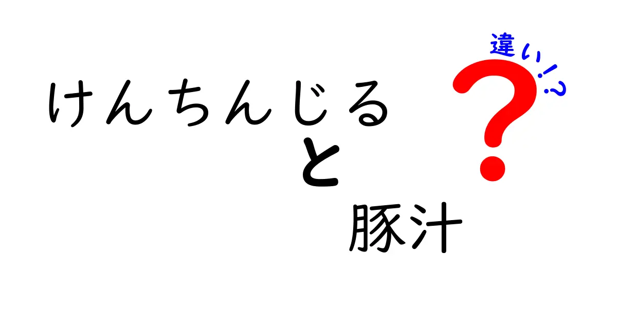 けんちんじると豚汁の違いとは？それぞれの魅力を徹底解説！