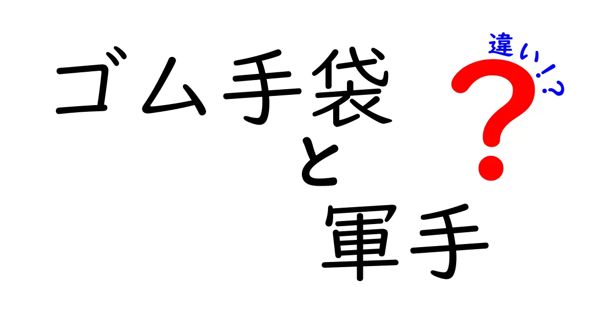 ゴム手袋と軍手の違いを徹底解説!あなたの用途に合わせた選び方