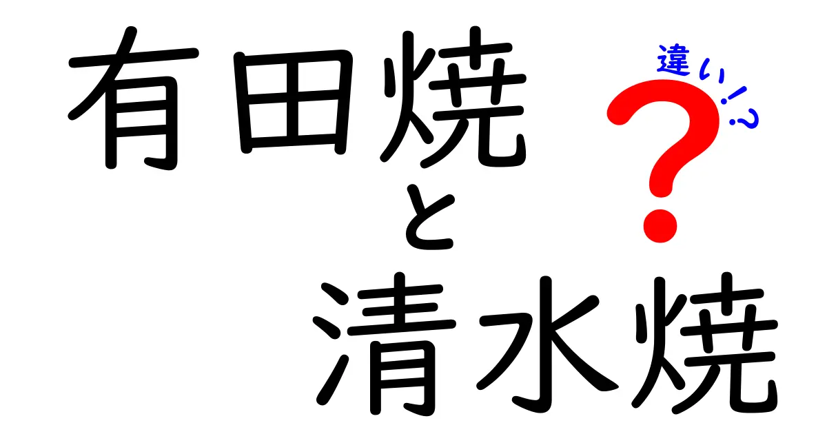 有田焼と清水焼の違いを徹底解説！あなたの知識を深める