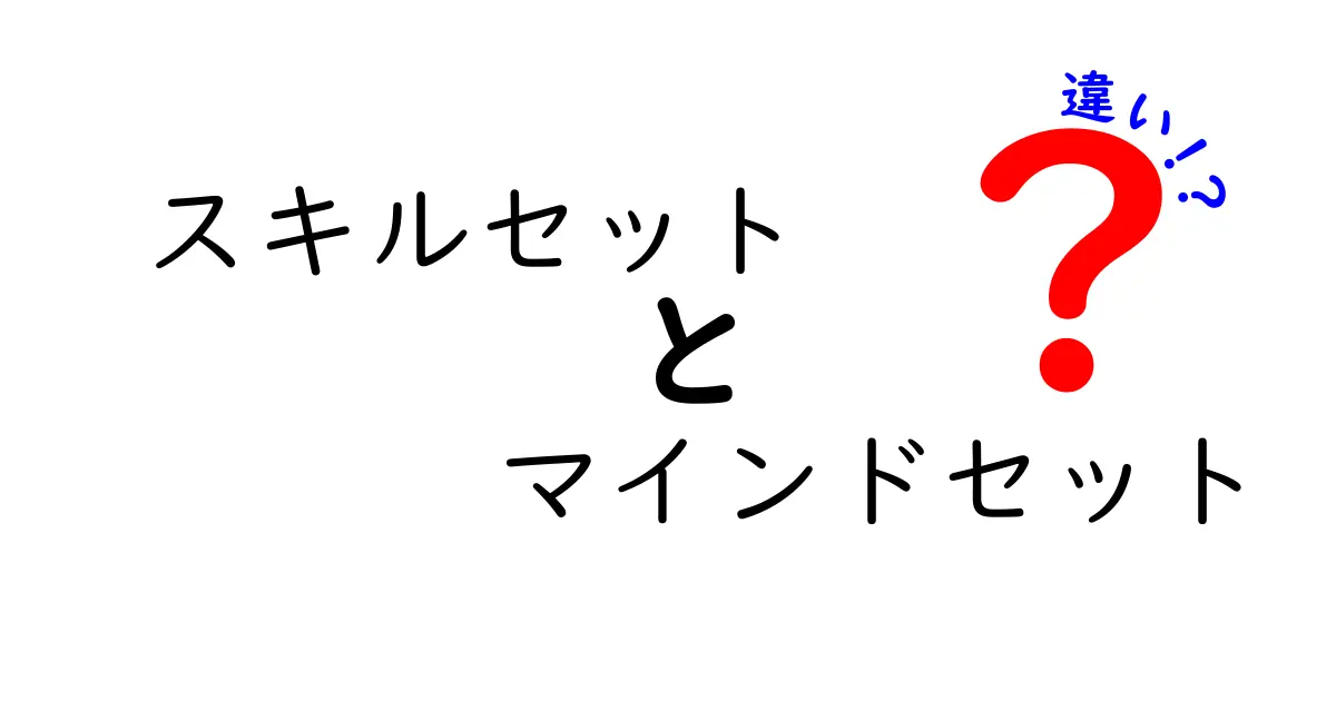 スキルセットとマインドセットの違いをわかりやすく解説!