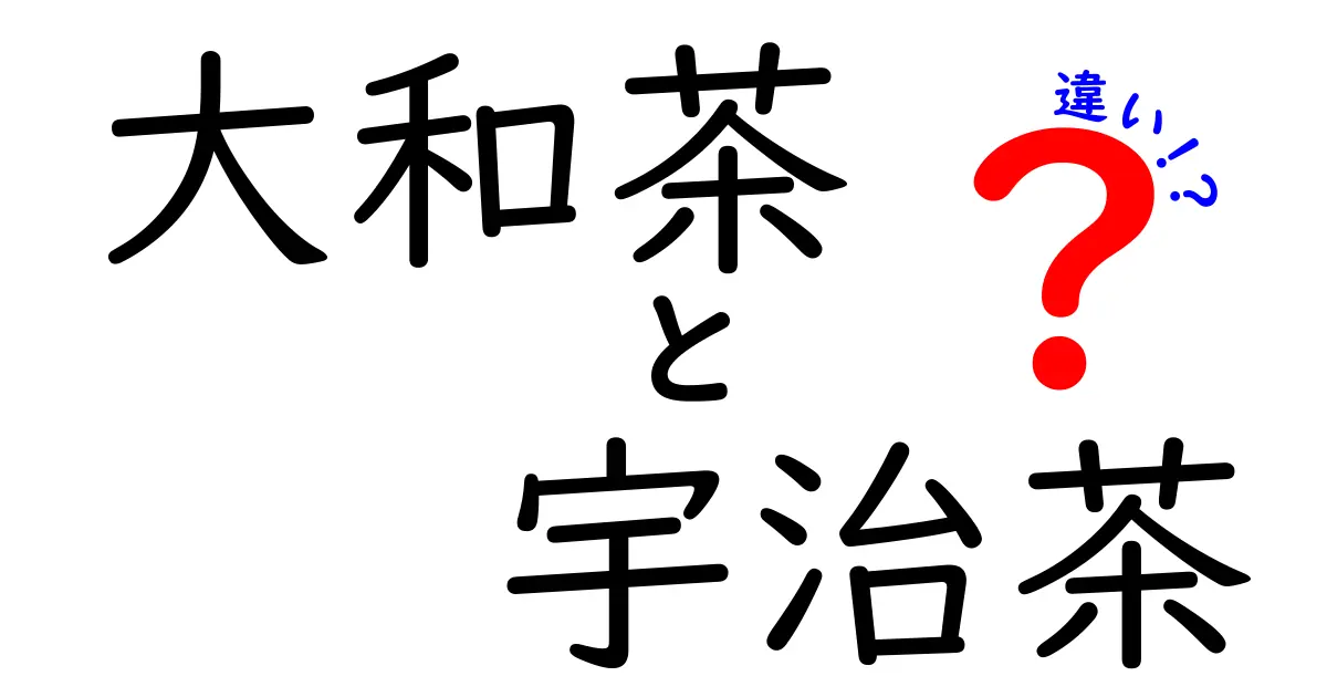 大和茶と宇治茶の違いを理解しよう！それぞれの特徴と味わいを徹底解説