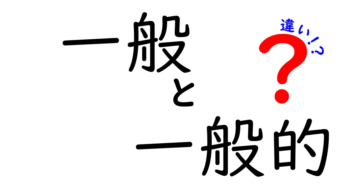 「一般」と「一般的」の違いをわかりやすく解説！何がどう違うの？