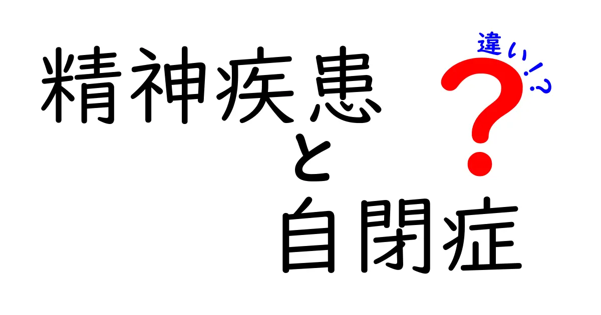 精神疾患と自閉症の違いをわかりやすく解説！あなたの理解を深めるために