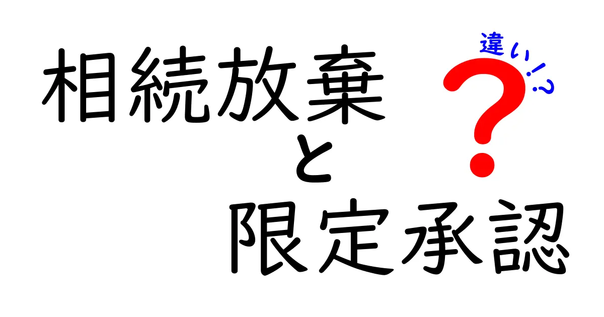 相続放棄と限定承認の違いをわかりやすく解説！あなたの選択はどっち？