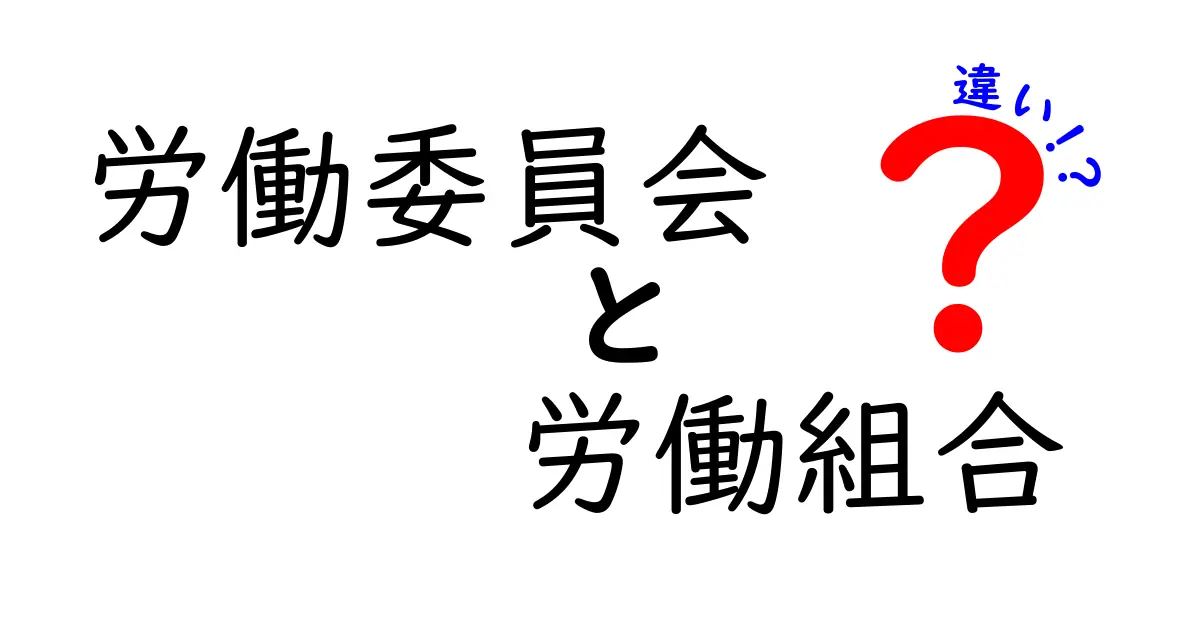 労働委員会と労働組合の違いを徹底解説!どちらがあなたの味方?