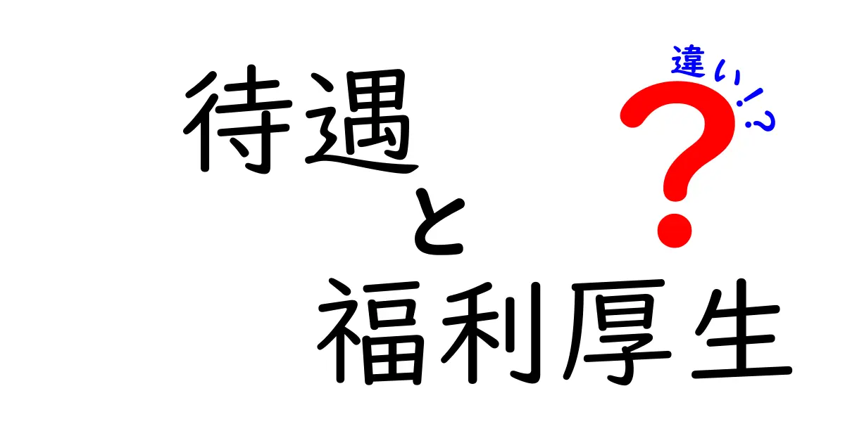 待遇と福利厚生の違いをわかりやすく解説！あなたの働き方に影響を与えるポイントとは？