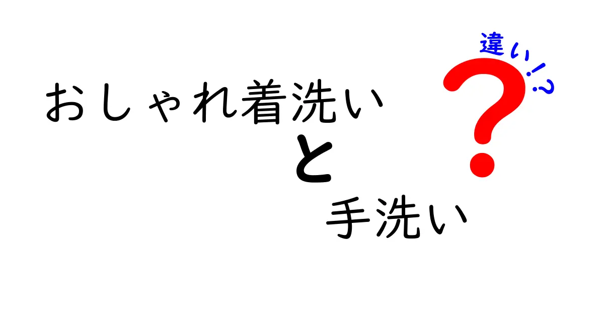おしゃれ着洗いと手洗い、あなたは何を選ぶ?その違いとは?