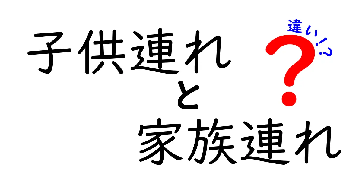 「子供連れ」と「家族連れ」の違いをわかりやすく解説！