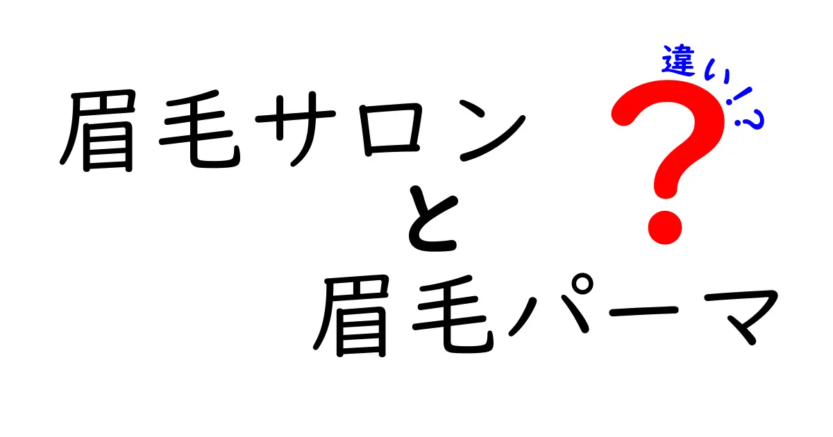 眉毛サロンと眉毛パーマの違いを徹底解説！あなたに合った選び方はこれだ！