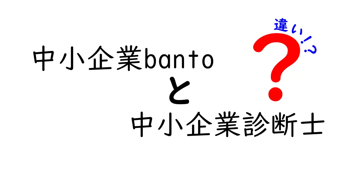 中小企業bantoと中小企業診断士の違いを徹底解説！