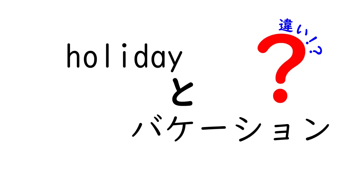 『ホリデー』と『バケーション』の違いを徹底解説！あなたの旅はどちら？