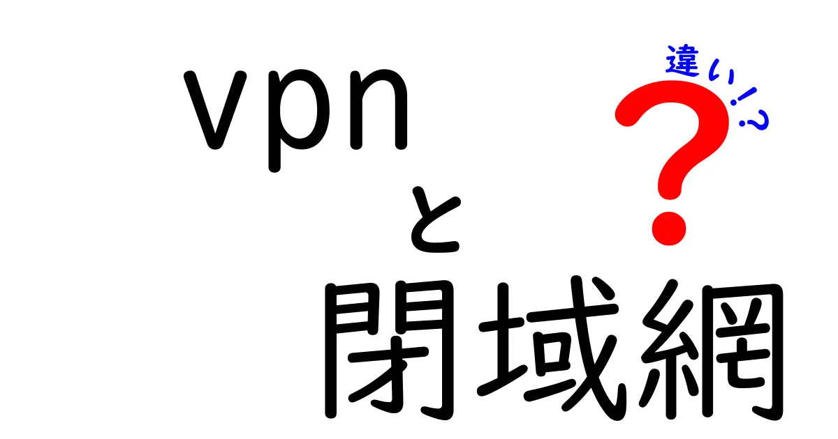 VPNと閉域網の違いを知ろう！あなたのネット環境を守る選択とは？