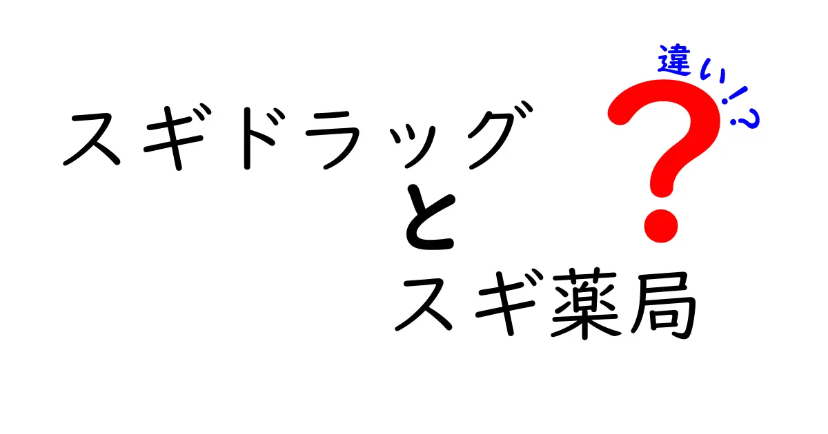 スギドラッグとスギ薬局の違いを徹底解説！選ぶべきはどっち？