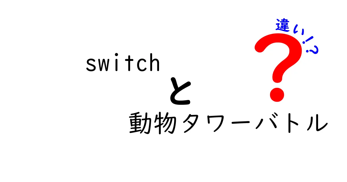 「Switch」と「動物タワーバトル」それぞれの魅力と違いを徹底解説！