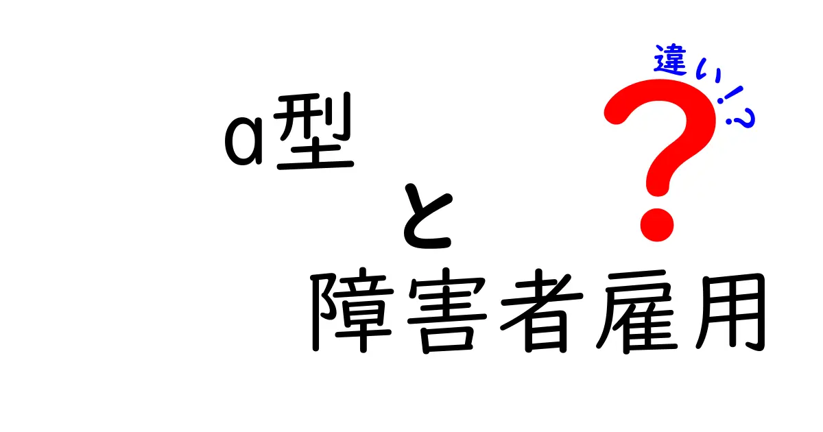 A型と障害者雇用の違いをわかりやすく解説!