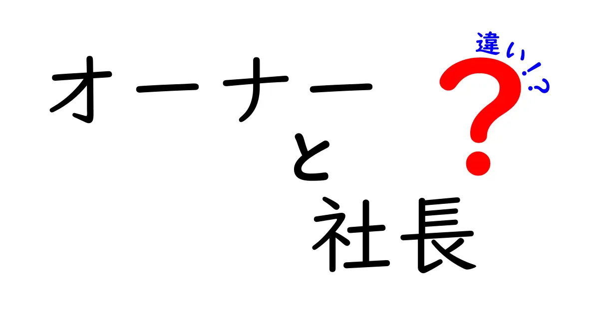 オーナーと社長の違いをわかりやすく解説！どちらが経営において重要なのか？