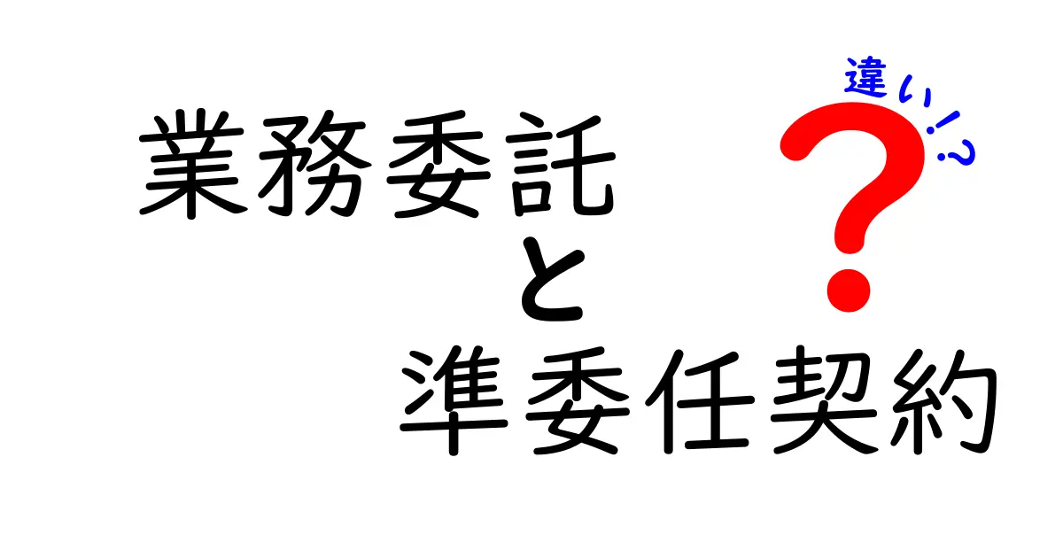 業務委託と準委任契約の違いを徹底解説!あなたのビジネスに役立つ情報