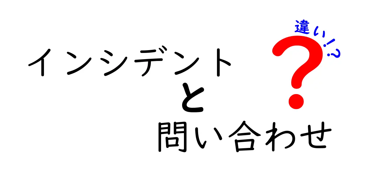 インシデントと問い合わせの違いを徹底解説！あなたの理解を深める