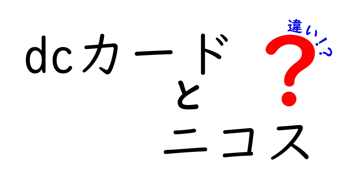 DCカードとニコスカードの違いを徹底解説！あなたにぴったりのカードはどっち？