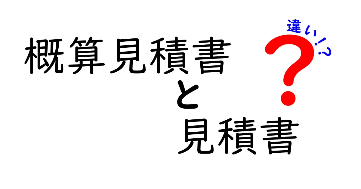 概算見積書と見積書の違いとは？わかりやすく解説します！