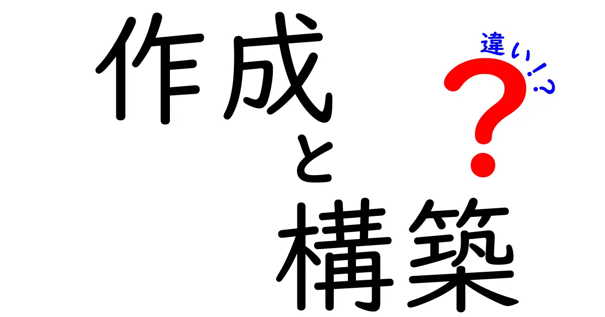 作成と構築の違いをわかりやすく解説！どちらを使うべき？