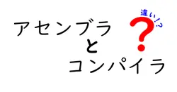 アセンブラとコンパイラの違いは？