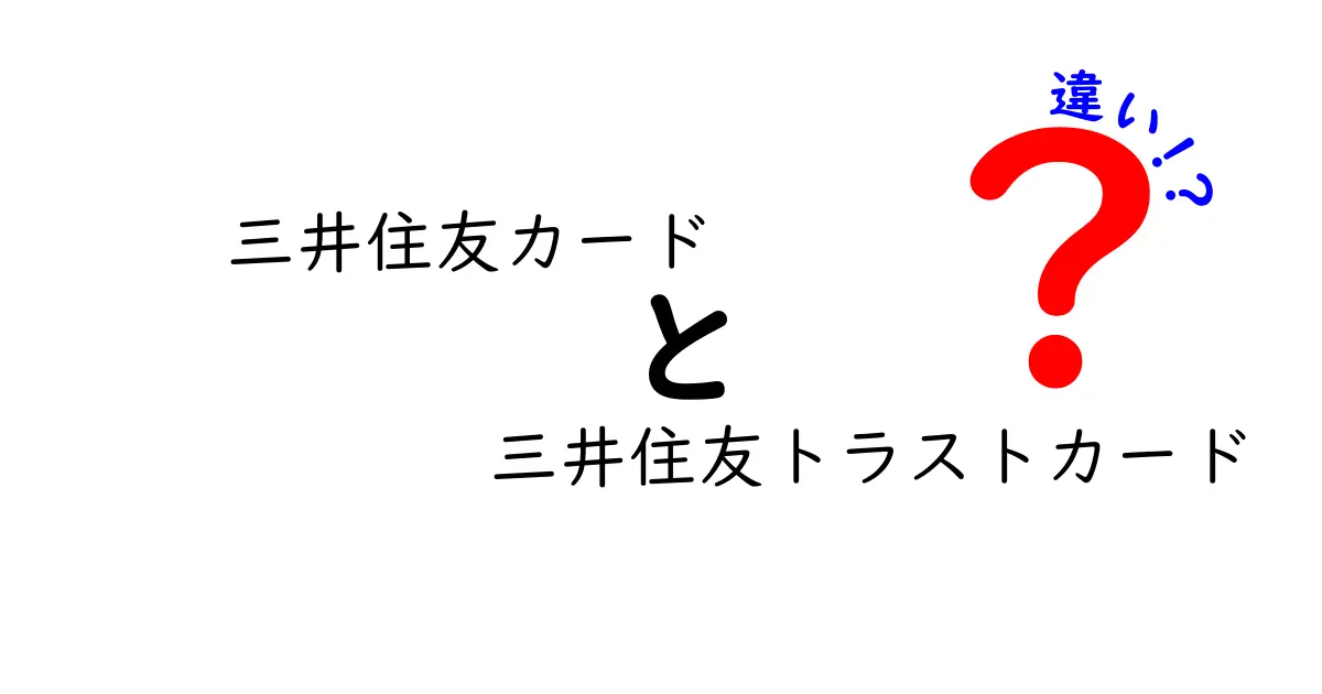 三井住友カードと三井住友トラストカードの違いを徹底解説！あなたに合ったカードはどちら？