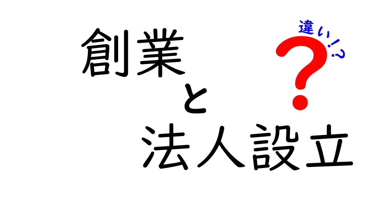 創業と法人設立の違いを徹底解説！あなたのビジネスを進めるための基礎知識