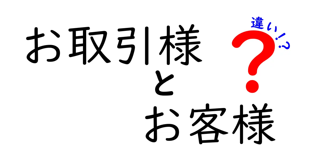 「お取引様」と「お客様」の違いをわかりやすく解説！どちらを使うべき？