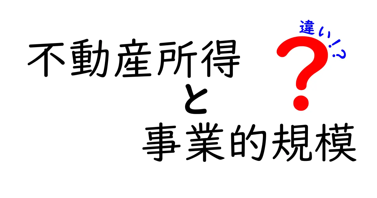 不動産所得と事業的規模の違いを徹底解説！どちらが自分に合っている？