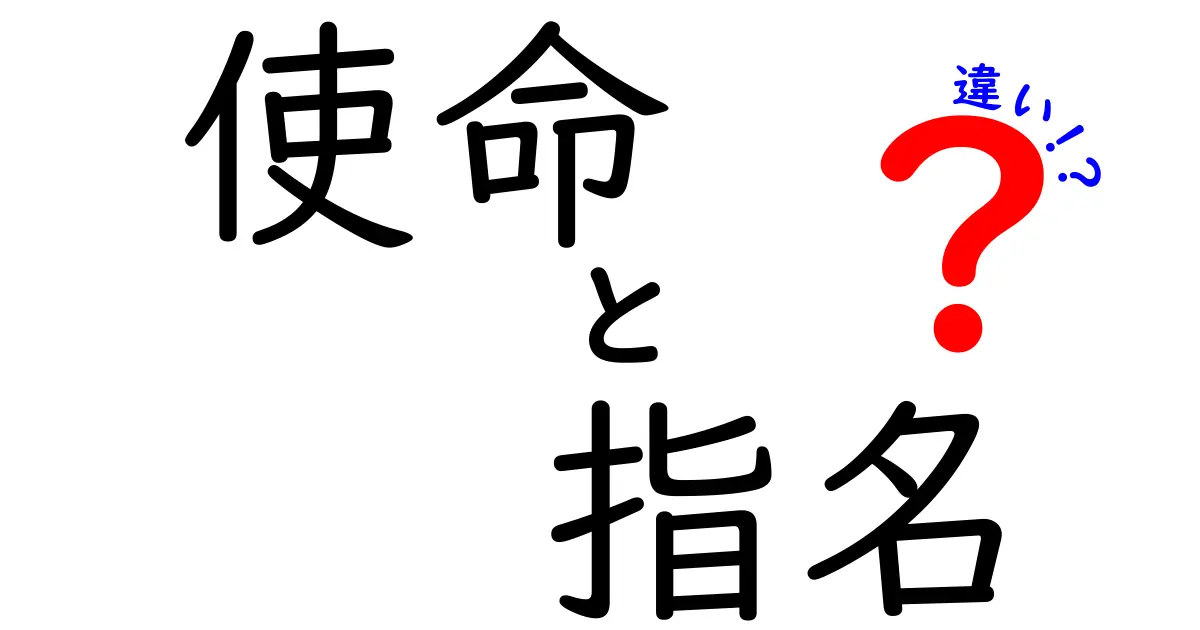 使命と指名の違いとは？それぞれの意味と使い方をわかりやすく解説