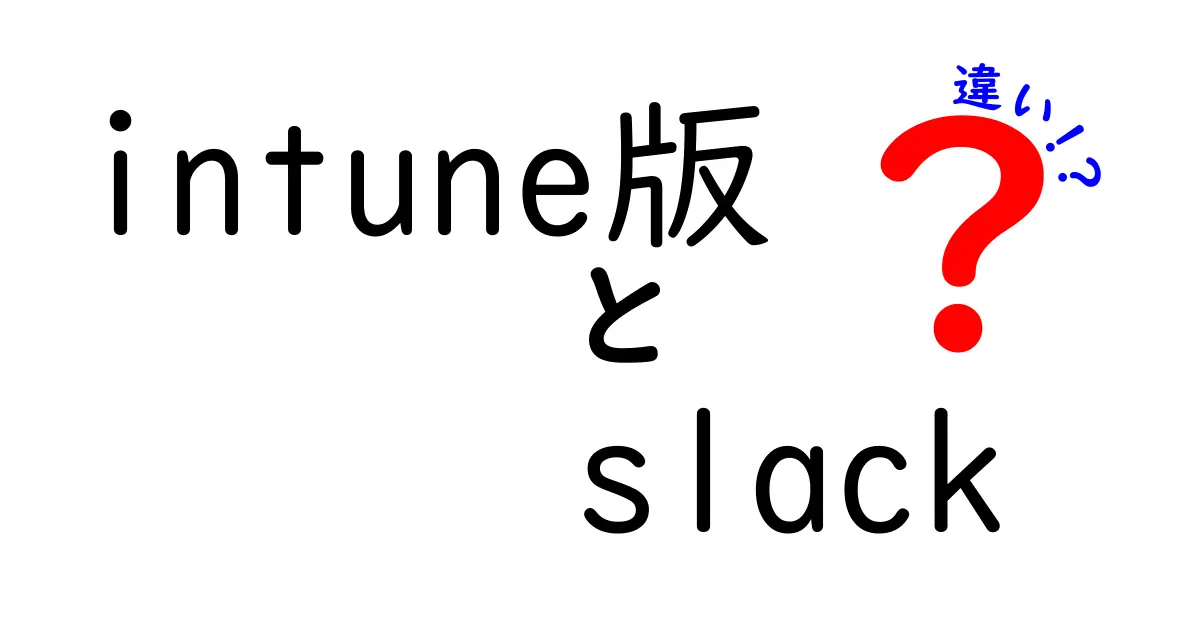 Intune版Slackと通常版Slackの違いとは？あなたに合った選び方ガイド