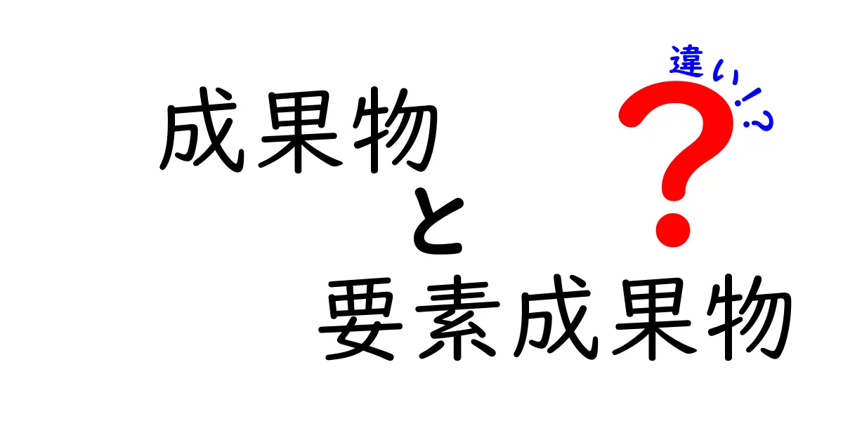 成果物と要素成果物の違いとは?わかりやすく解説します!