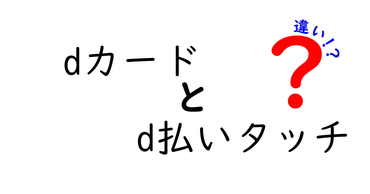 dカードとd払いタッチの違いを徹底解説！あなたに合ったお得な使い方は？