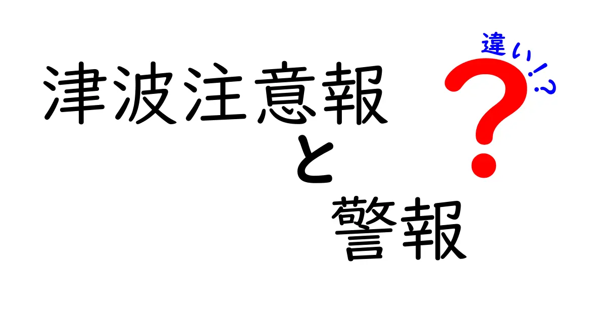 津波注意報と警報の違いをわかりやすく解説！あなたの命を守るために知っておくべきこと