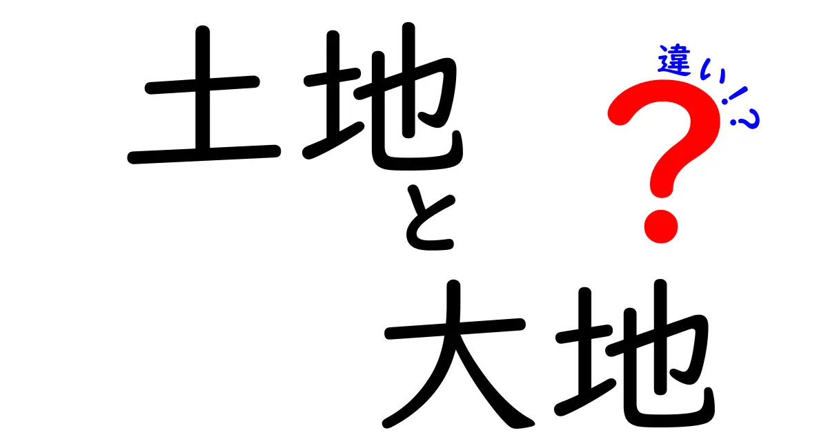 土地と大地の違いを徹底解説！あなたはどちらを選ぶ？